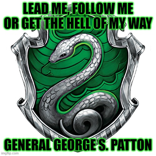 Slytherin Pride: Patton | LEAD ME, FOLLOW ME OR GET THE HELL OF MY WAY; GENERAL GEORGE S. PATTON | image tagged in slytherin_crest | made w/ Imgflip meme maker