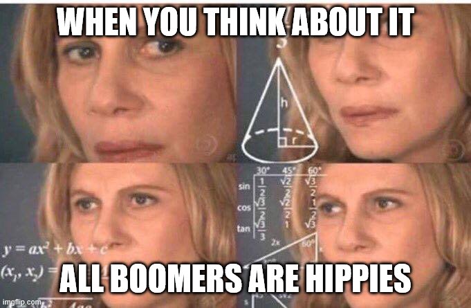 Math lady/Confused lady | WHEN YOU THINK ABOUT IT; ALL BOOMERS ARE HIPPIES | image tagged in math lady/confused lady | made w/ Imgflip meme maker