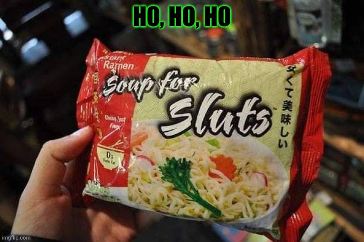 Brought to you by green giant | HO, HO, HO | image tagged in sluts,ramen | made w/ Imgflip meme maker