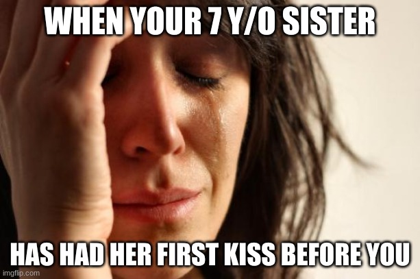 Yeah. Not that I want a first kiss! But most people think it's a bit sad | WHEN YOUR 7 Y/O SISTER; HAS HAD HER FIRST KISS BEFORE YOU | image tagged in memes,first world problems | made w/ Imgflip meme maker