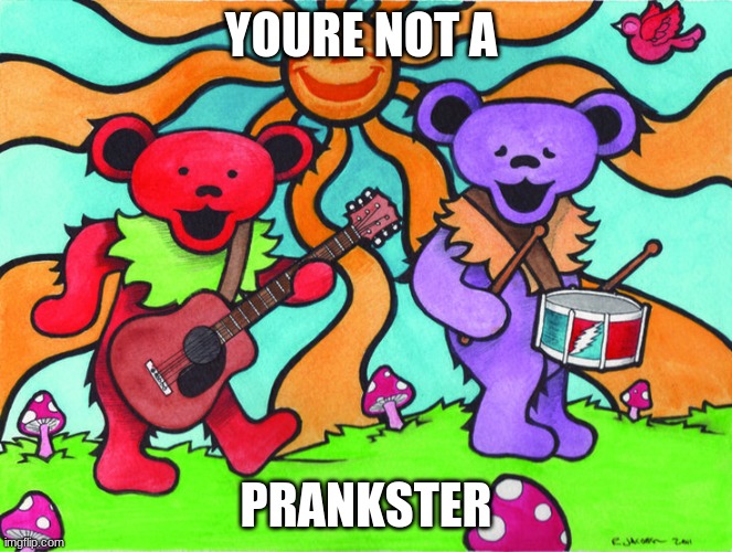 Grateful Dead Bears Play Music | YOURE NOT A PRANKSTER | image tagged in grateful dead bears play music | made w/ Imgflip meme maker