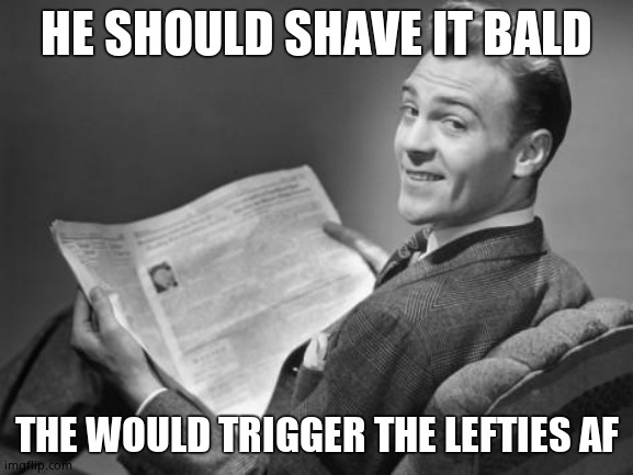 50's newspaper | HE SHOULD SHAVE IT BALD THE WOULD TRIGGER THE LEFTIES AF | image tagged in 50's newspaper | made w/ Imgflip meme maker