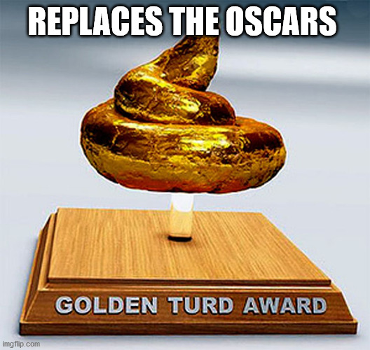 golden turd award | REPLACES THE OSCARS | image tagged in golden turd award | made w/ Imgflip meme maker