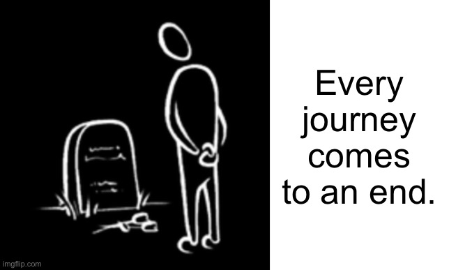 Every journey comes to an end. | image tagged in blank white template | made w/ Imgflip meme maker