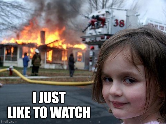 Disaster Girl Meme | I JUST LIKE TO WATCH | image tagged in memes,disaster girl | made w/ Imgflip meme maker