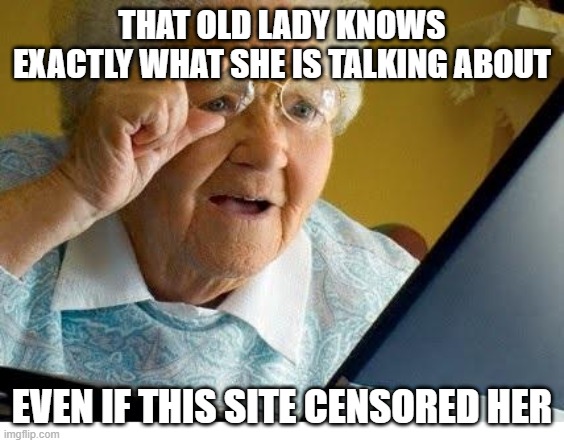 old lady at computer | THAT OLD LADY KNOWS EXACTLY WHAT SHE IS TALKING ABOUT EVEN IF THIS SITE CENSORED HER | image tagged in old lady at computer | made w/ Imgflip meme maker