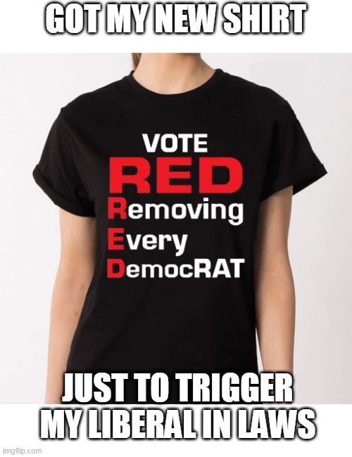 SHOULD MAKE 4TH OF JULY A LITTLE INTERESTING | GOT MY NEW SHIRT; JUST TO TRIGGER MY LIBERAL IN LAWS | image tagged in vote trump,republican,politics | made w/ Imgflip meme maker