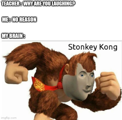 STONKEY | TEACHER :  WHY ARE YOU LAUGHING? ME :  NO REASON; MY BRAIN : | image tagged in meme man,stonks,memes,funny,mario | made w/ Imgflip meme maker