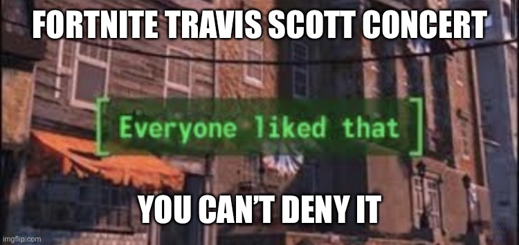 I made this a template I don’t know if anyone’s already done that | FORTNITE TRAVIS SCOTT CONCERT; YOU CAN’T DENY IT | image tagged in everyone like that | made w/ Imgflip meme maker