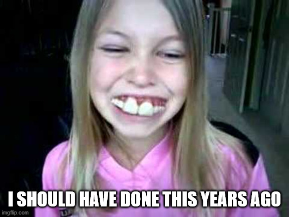 Buck teeth | I SHOULD HAVE DONE THIS YEARS AGO | image tagged in buck teeth | made w/ Imgflip meme maker