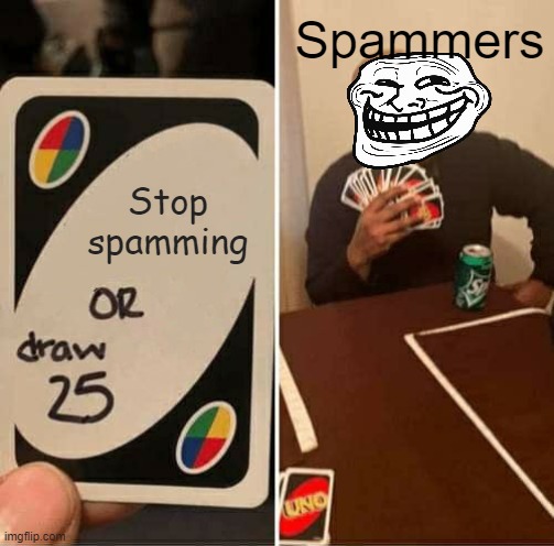 UNO Draw 25 Cards Meme | Spammers; Stop spamming | image tagged in memes,uno draw 25 cards | made w/ Imgflip meme maker