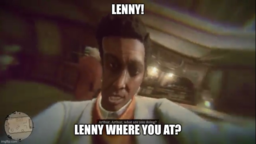 LENNY! LENNY WHERE YOU AT? | image tagged in lenny face | made w/ Imgflip meme maker