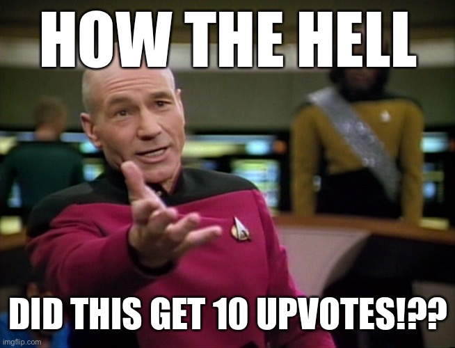 Cringing at a particularly brain-dead purgey meme that did better than pretty much any of my “politics” memes ever do. | HOW THE HELL; DID THIS GET 10 UPVOTES!?? | image tagged in captain picard wtf,maga,imgflip trolls,the daily struggle imgflip edition,first world imgflip problems,upvotes | made w/ Imgflip meme maker
