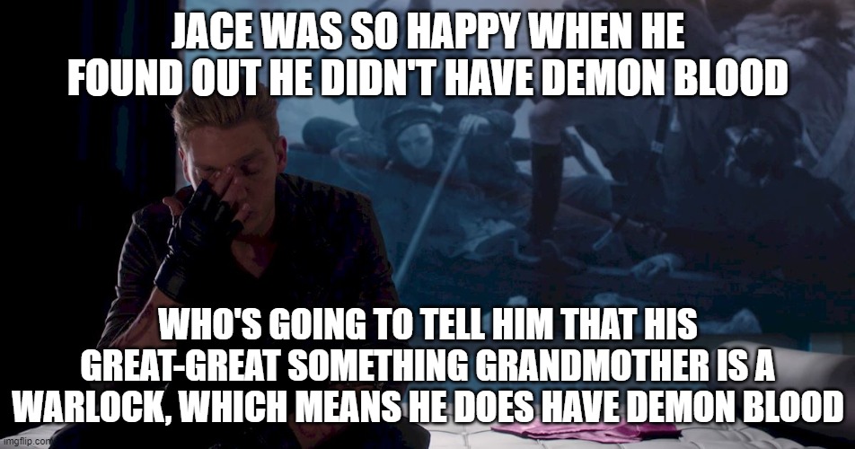 Jace and his Demon blood | JACE WAS SO HAPPY WHEN HE FOUND OUT HE DIDN'T HAVE DEMON BLOOD; WHO'S GOING TO TELL HIM THAT HIS GREAT-GREAT SOMETHING GRANDMOTHER IS A WARLOCK, WHICH MEANS HE DOES HAVE DEMON BLOOD | image tagged in books | made w/ Imgflip meme maker