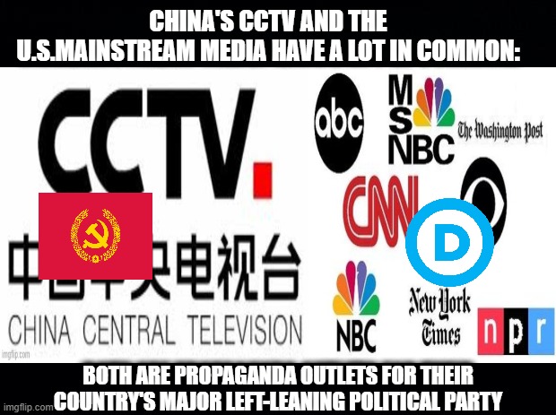 CHINA'S CCTV AND THE U.S.MAINSTREAM MEDIA HAVE A LOT IN COMMON:; BOTH ARE PROPAGANDA OUTLETS FOR THEIR COUNTRY'S MAJOR LEFT-LEANING POLITICAL PARTY | image tagged in mainstream media,china,united states,democratic party,propaganda | made w/ Imgflip meme maker