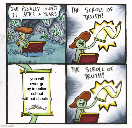 Just the scroll of truth | you will never get by in online school without cheating | image tagged in memes,the scroll of truth | made w/ Imgflip meme maker