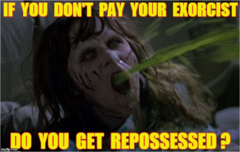 REPOSSESSED | image tagged in the exorcist,money,sausage | made w/ Imgflip meme maker