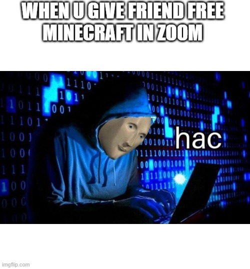When U Give Friend Minecraft In Zoom | WHEN U GIVE FRIEND FREE 
MINECRAFT IN ZOOM | image tagged in meme man hac | made w/ Imgflip meme maker