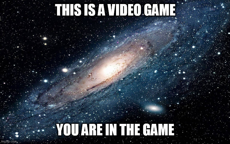 Galaxy | THIS IS A VIDEO GAME; YOU ARE IN THE GAME | image tagged in galaxy | made w/ Imgflip meme maker