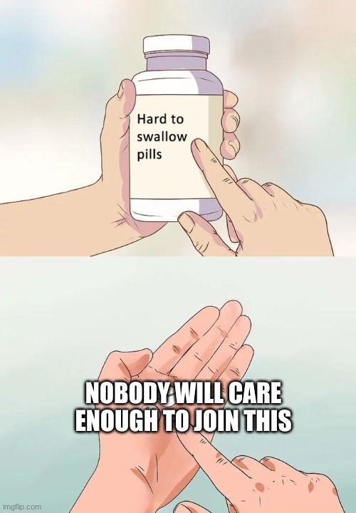 Hard To Swallow Pills Meme | NOBODY WILL CARE ENOUGH TO JOIN THIS | image tagged in memes,hard to swallow pills | made w/ Imgflip meme maker