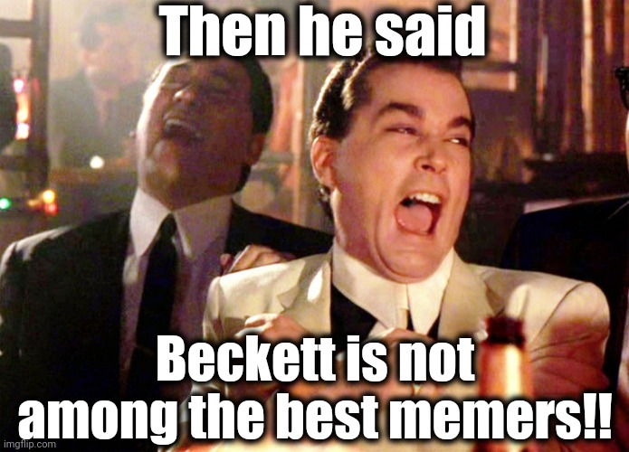 Just because I hardly get any views doesn't mean my memes aren't great! | Then he said; Beckett is not among the best memers!! | image tagged in memes,good fellas hilarious | made w/ Imgflip meme maker