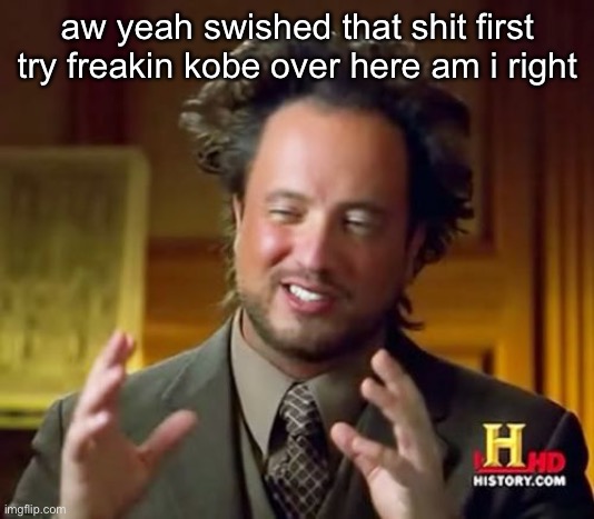 Ancient Aliens Meme | aw yeah swished that shit first try freakin kobe over here am i right | image tagged in memes,ancient aliens | made w/ Imgflip meme maker