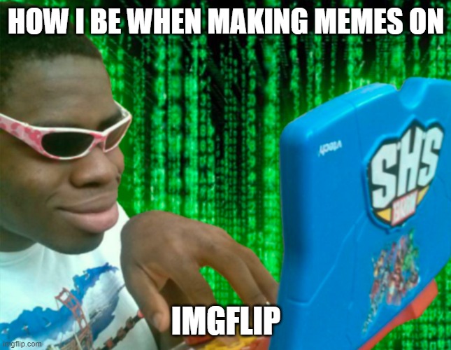 IMGFliper | HOW I BE WHEN MAKING MEMES ON; IMGFLIP | image tagged in hackerman | made w/ Imgflip meme maker