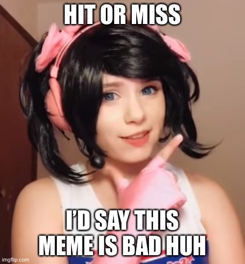 Hit or Miss |  HIT OR MISS; I’D SAY THIS MEME IS BAD HUH | image tagged in hit or miss | made w/ Imgflip meme maker