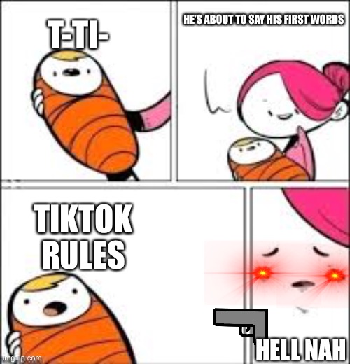 He's about to say his first words | HE’S ABOUT TO SAY HIS FIRST WORDS; T-TI-; TIKTOK RULES; HELL NAH | image tagged in he's about to say his first words | made w/ Imgflip meme maker