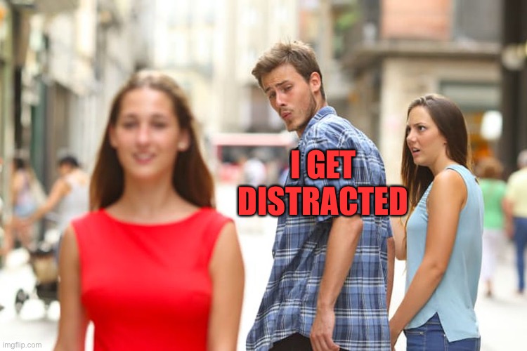 Distracted Boyfriend Meme | I GET DISTRACTED | image tagged in memes,distracted boyfriend | made w/ Imgflip meme maker