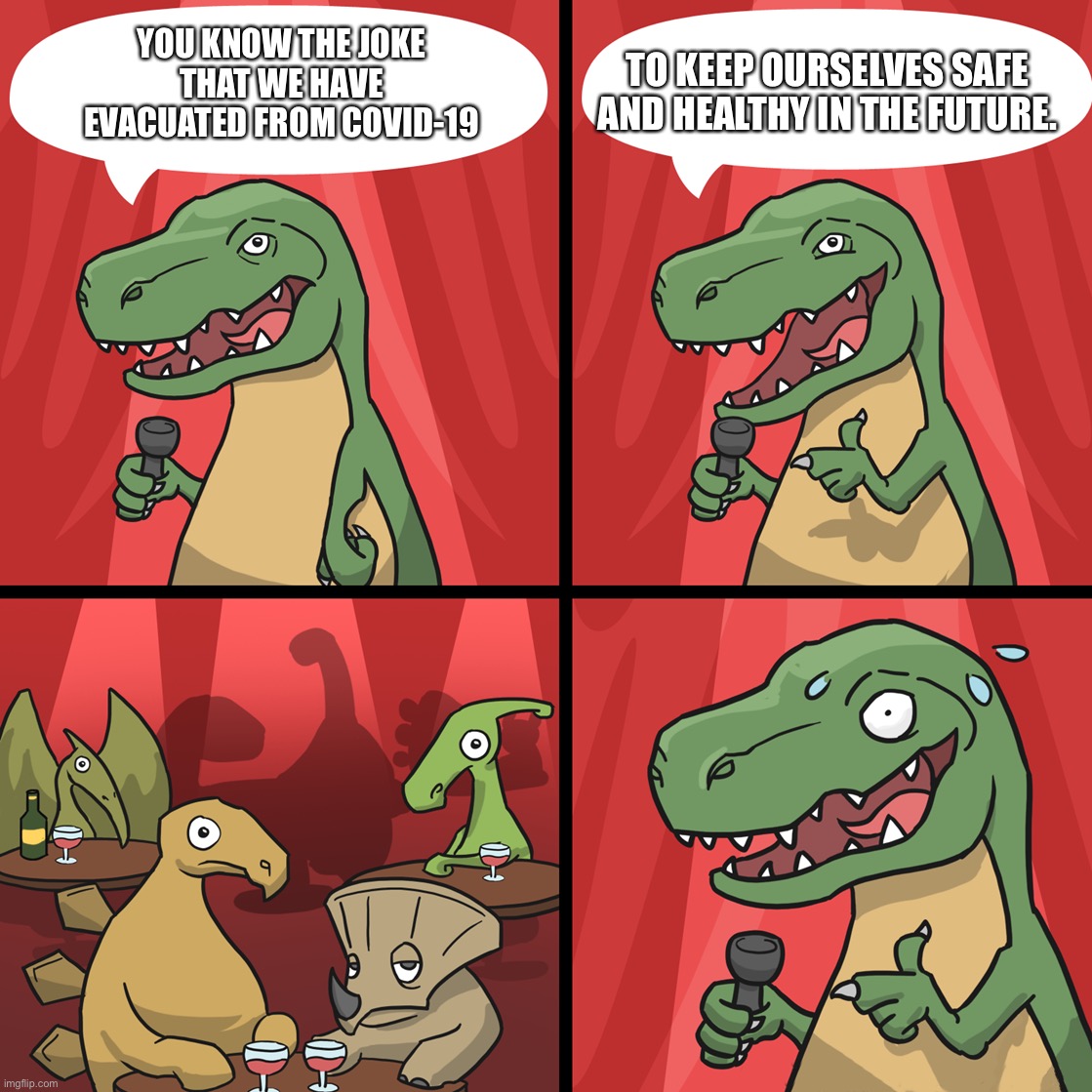 bad joke trex | TO KEEP OURSELVES SAFE AND HEALTHY IN THE FUTURE. YOU KNOW THE JOKE THAT WE HAVE EVACUATED FROM COVID-19 | image tagged in bad joke trex,dinosaurs,memes | made w/ Imgflip meme maker