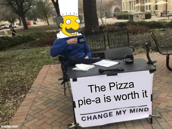 Change My Mind Meme | The Pizza pie-a is worth it | image tagged in memes,change my mind | made w/ Imgflip meme maker