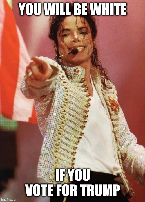 Michael Jackson Pointing | YOU WILL BE WHITE; IF YOU VOTE FOR TRUMP | image tagged in michael jackson pointing,black,white,meme,racism | made w/ Imgflip meme maker