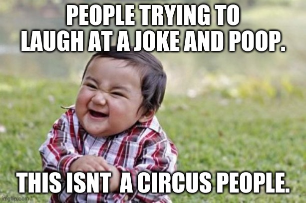 Evil Toddler | PEOPLE TRYING TO LAUGH AT A JOKE AND POOP. THIS ISNT  A CIRCUS PEOPLE. | image tagged in memes,evil toddler,poop | made w/ Imgflip meme maker