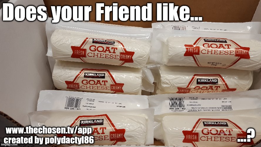 Does Your Friend Like Goat Cheese? | Does your Friend like... ...? www.thechosen.tv/app
created by polydactyl86 | image tagged in goat cheese,jesus,dasha,costco,does your friend like goat cheese | made w/ Imgflip meme maker