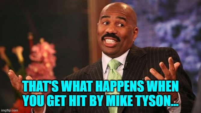 Steve Harvey Meme | THAT'S WHAT HAPPENS WHEN YOU GET HIT BY MIKE TYSON... | image tagged in memes,steve harvey | made w/ Imgflip meme maker