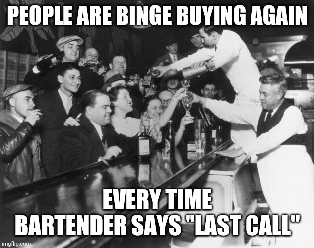 PEOPLE ARE BINGE BUYING AGAIN; EVERY TIME BARTENDER SAYS "LAST CALL" | made w/ Imgflip meme maker
