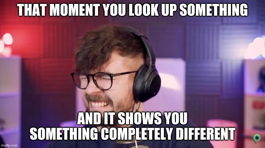 THAT MOMENT YOU LOOK UP SOMETHING; AND IT SHOWS YOU SOMETHING COMPLETELY DIFFERENT | image tagged in jacksepticeye | made w/ Imgflip meme maker