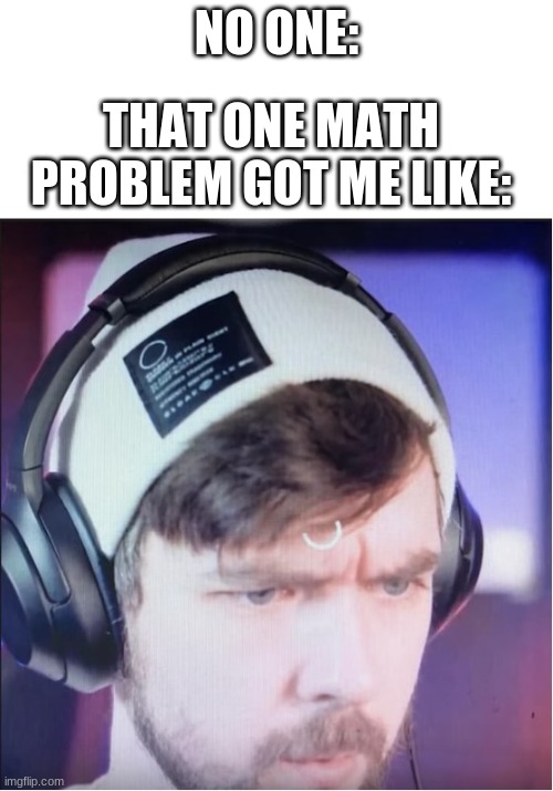 NO ONE:; THAT ONE MATH PROBLEM GOT ME LIKE: | image tagged in jacksepticeyememes | made w/ Imgflip meme maker