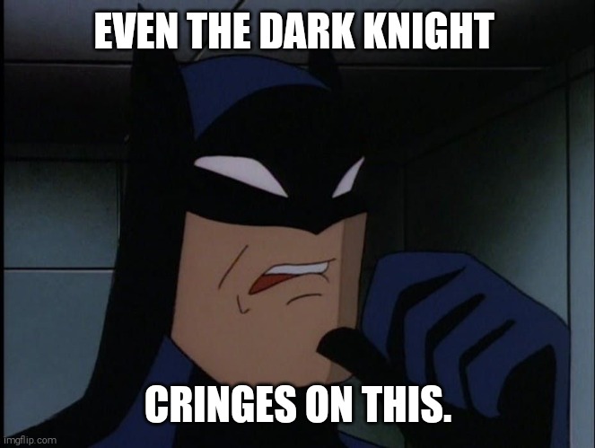Batman Cringe | EVEN THE DARK KNIGHT; CRINGES ON THIS. | image tagged in batman cringe | made w/ Imgflip meme maker