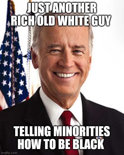 Joe Biden | JUST ANOTHER RICH OLD WHITE GUY; TELLING MINORITIES HOW TO BE BLACK | image tagged in memes,joe biden | made w/ Imgflip meme maker