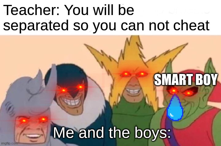 Me And The Boys | Teacher: You will be separated so you can not cheat; SMART BOY; Me and the boys: | image tagged in memes,me and the boys | made w/ Imgflip meme maker