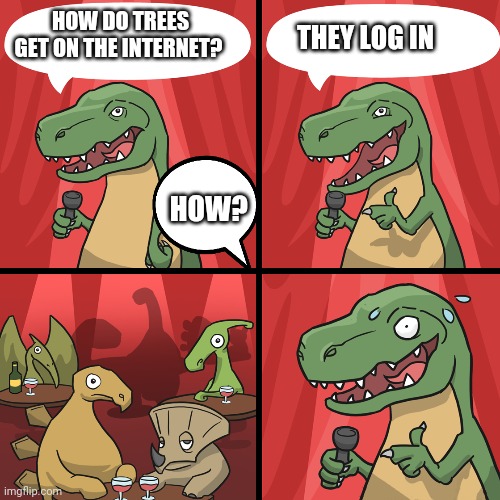 Trees | THEY LOG IN; HOW DO TREES GET ON THE INTERNET? HOW? | image tagged in bad joke trex | made w/ Imgflip meme maker