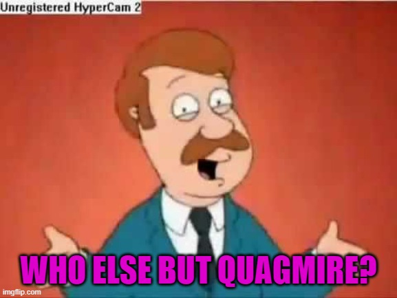 who else but quagmire guy | WHO ELSE BUT QUAGMIRE? | image tagged in who else but quagmire guy | made w/ Imgflip meme maker