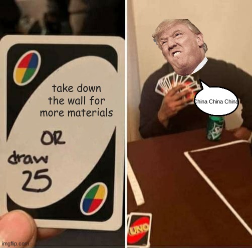 UNO Draw 25 Cards Meme | take down the wall for more materials; China China China | image tagged in memes,uno draw 25 cards | made w/ Imgflip meme maker