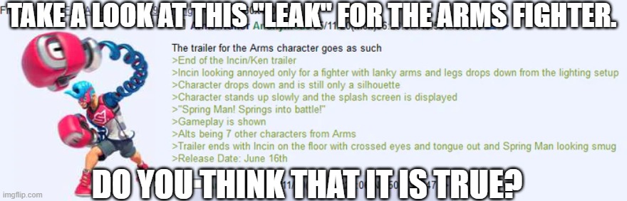 To be honest, I'm not sure what to think. | TAKE A LOOK AT THIS "LEAK" FOR THE ARMS FIGHTER. DO YOU THINK THAT IT IS TRUE? | image tagged in super smash bros,dlc,arms,spring man,leaks | made w/ Imgflip meme maker