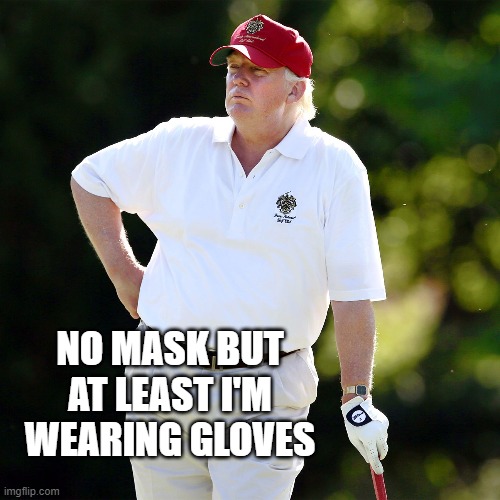 Trump golf relax | NO MASK BUT AT LEAST I'M WEARING GLOVES | image tagged in trump golf relax | made w/ Imgflip meme maker