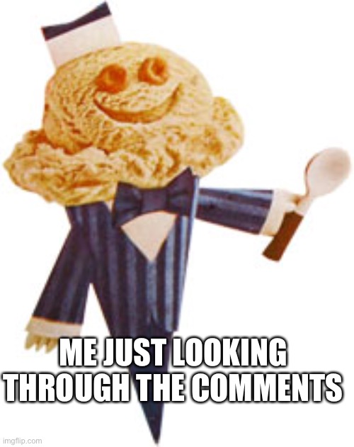 ME JUST LOOKING THROUGH THE COMMENTS | image tagged in mr kream | made w/ Imgflip meme maker