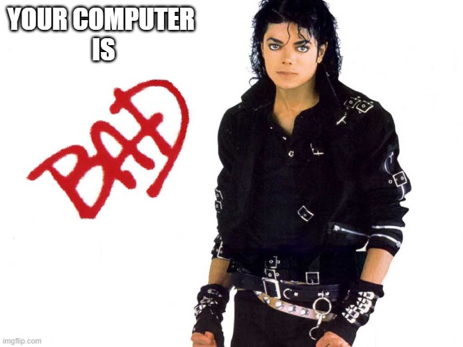 Michael Jackson Bad | YOUR COMPUTER 
IS | image tagged in michael jackson bad | made w/ Imgflip meme maker