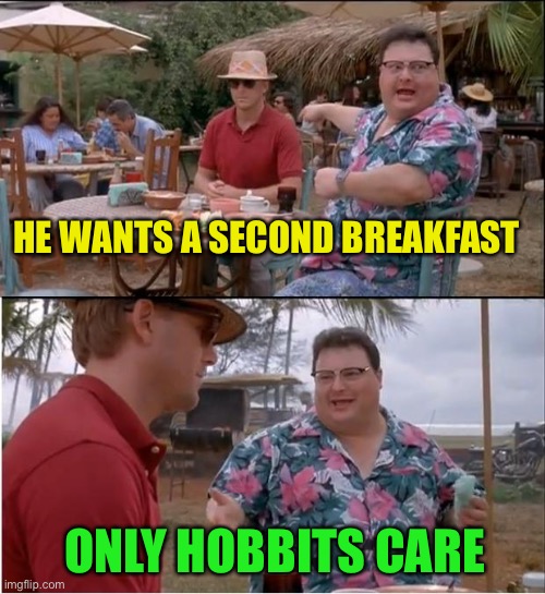 See Nobody Cares Meme | HE WANTS A SECOND BREAKFAST ONLY HOBBITS CARE | image tagged in memes,see nobody cares | made w/ Imgflip meme maker